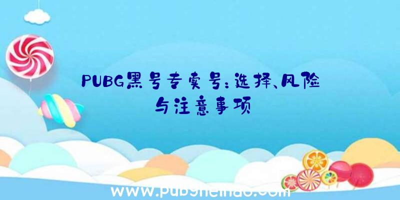 PUBG黑号专卖号：选择、风险与注意事项