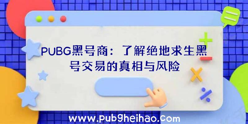 PUBG黑号商：了解绝地求生黑号交易的真相与风险