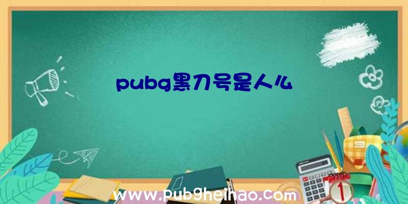 pubg黑刀号是人么