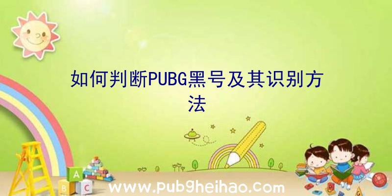 如何判断PUBG黑号及其识别方法