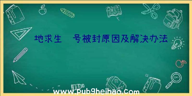 绝地求生账号被封原因及解决办法