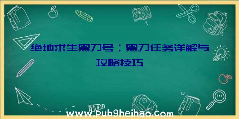 绝地求生黑刀号：黑刀任务详解与攻略技巧