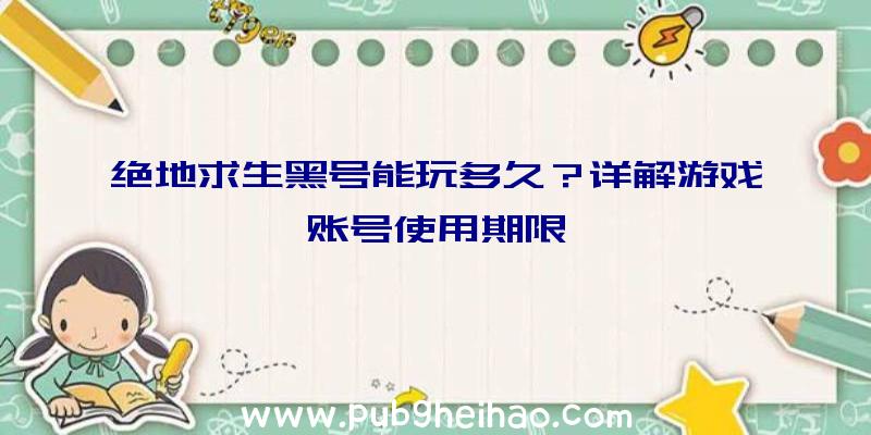 绝地求生黑号能玩多久？详解游戏账号使用期限