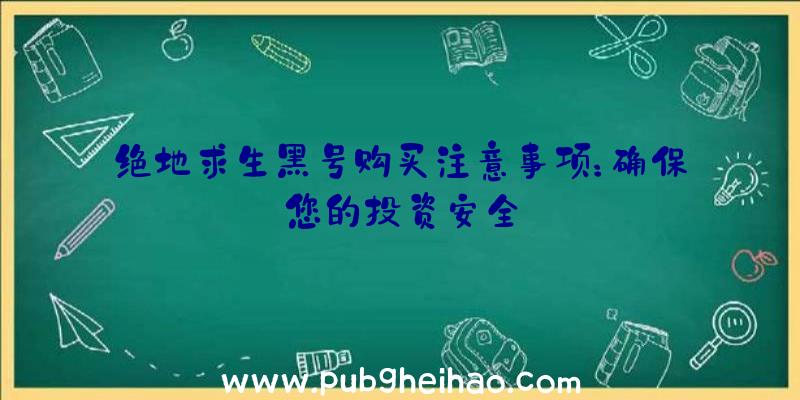 绝地求生黑号购买注意事项：确保您的投资安全