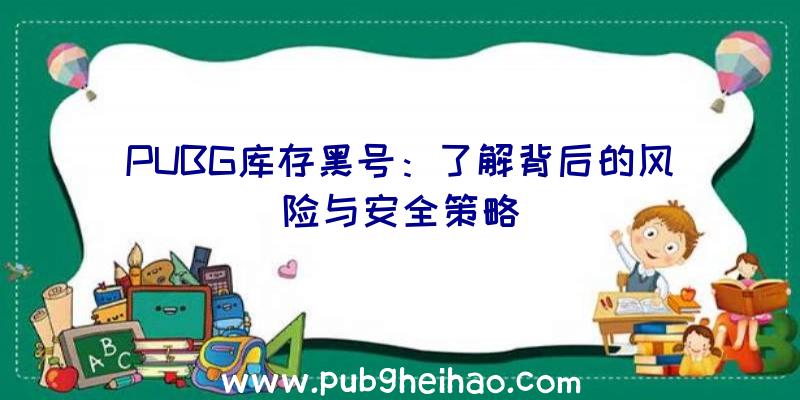 PUBG库存黑号：了解背后的风险与安全策略