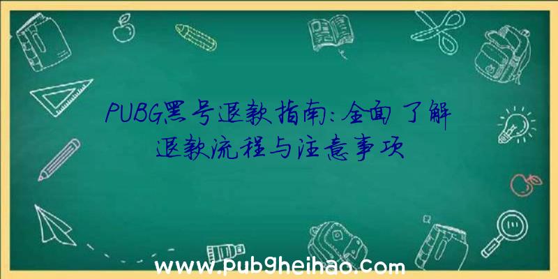 PUBG黑号退款指南：全面了解退款流程与注意事项