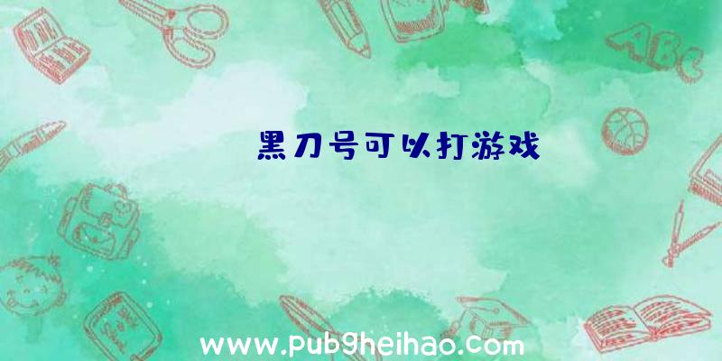 pubg黑刀号可以打游戏