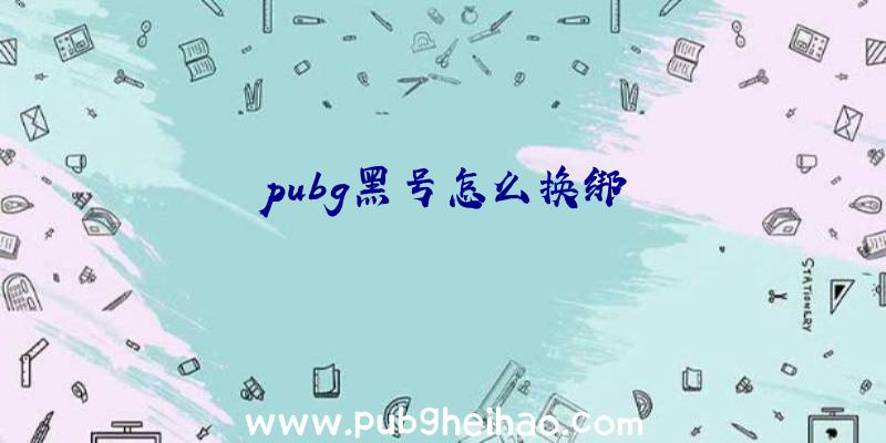 pubg黑号怎么换绑