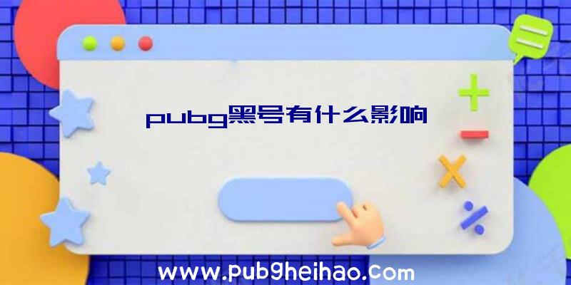 pubg黑号有什么影响