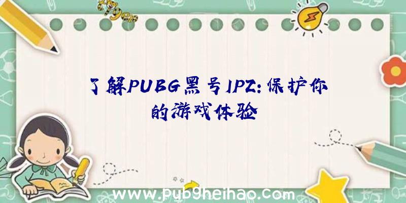 了解PUBG黑号IPZ：保护你的游戏体验