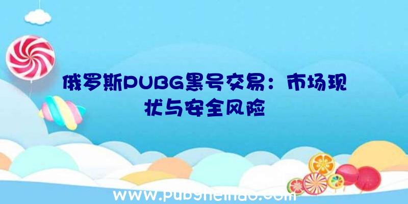 俄罗斯PUBG黑号交易：市场现状与安全风险