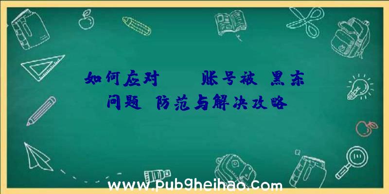 如何应对PUBG账号被“黑东”问题：防范与解决攻略