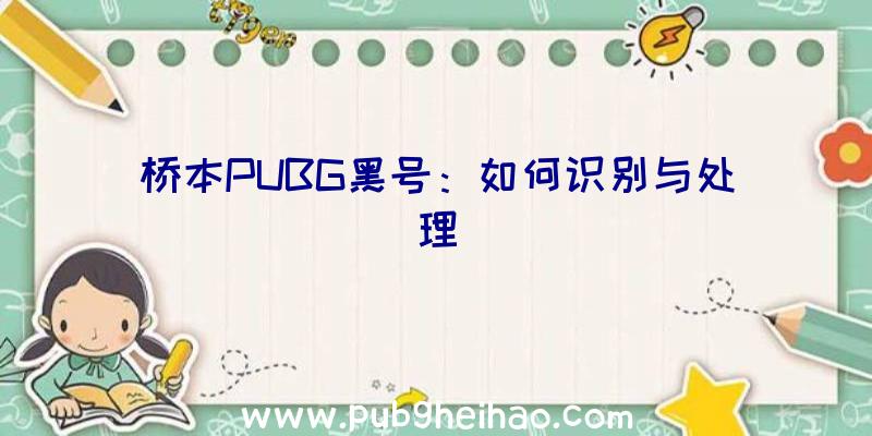 桥本PUBG黑号：如何识别与处理