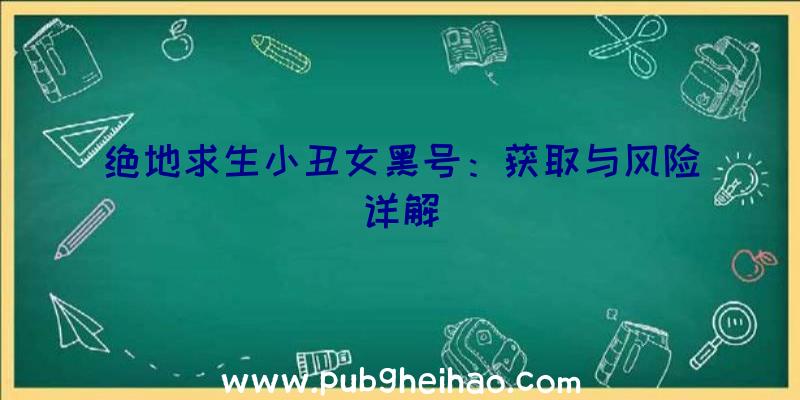 绝地求生小丑女黑号：获取与风险详解