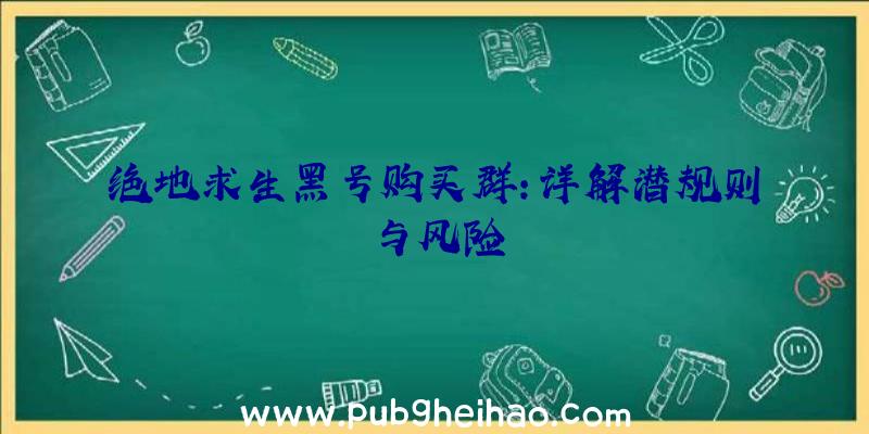 绝地求生黑号购买群：详解潜规则与风险